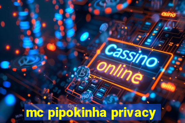 mc pipokinha privacy